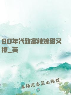 80年代致富辣媳甜又撩
