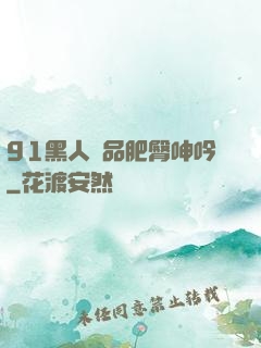 91黑人極品肥臀呻吟