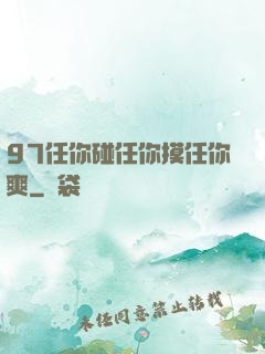 97任你碰任你摸任你爽