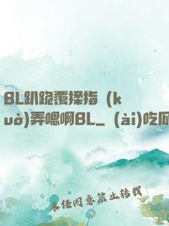 BL趴跪覆揉指擴(kuò)弄嗯啊BL
