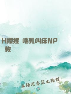 H揉捏嬌喘乳叫床NP調教
