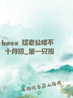 boss兇猛老公喂不飽十月初