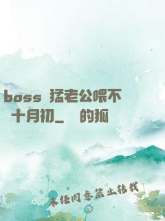 boss兇猛老公喂不飽十月初