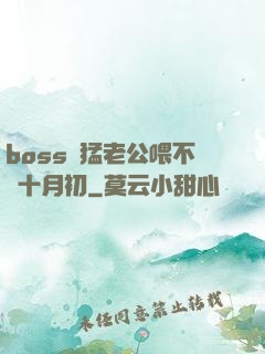 boss兇猛老公喂不飽十月初