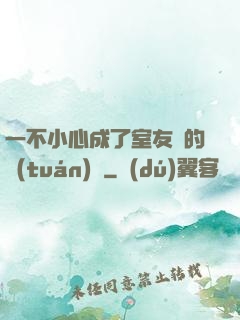 一不小心成了室友們的團(tuán)寵