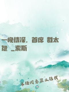 一晚情深，首席總裁太危險