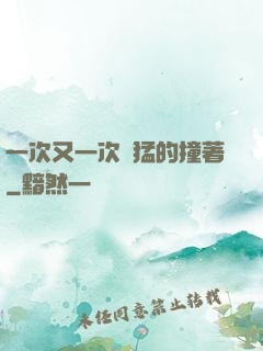 一次又一次兇猛的撞著