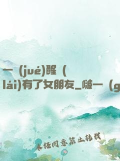 一覺(jué)醒來(lái)有了女朋友