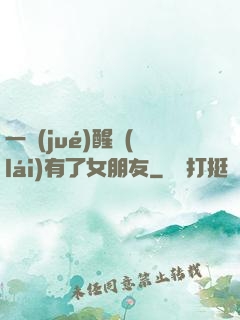 一覺(jué)醒來(lái)有了女朋友