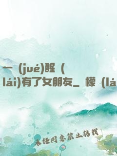 一覺(jué)醒來(lái)有了女朋友