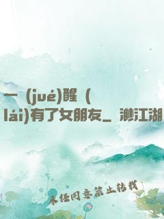 一覺(jué)醒來(lái)有了女朋友