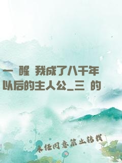 一覺醒來我成了八千年以后的主人公