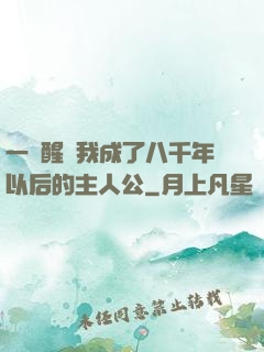 一覺醒來我成了八千年以后的主人公