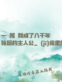 一覺醒來我成了八千年以后的主人公