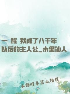 一覺醒來我成了八千年以后的主人公