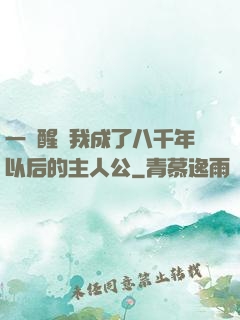 一覺醒來我成了八千年以后的主人公