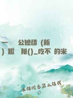 一響貪歡公媳情緣(新)筆趣閣隱秘()