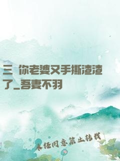 三爺你老婆又手撕渣渣了