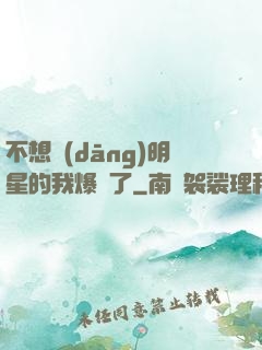 不想當(dāng)明星的我爆紅了
