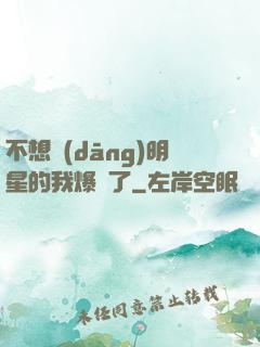 不想當(dāng)明星的我爆紅了
