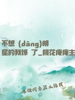 不想當(dāng)明星的我爆紅了