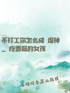不打工你怎么成為魔神