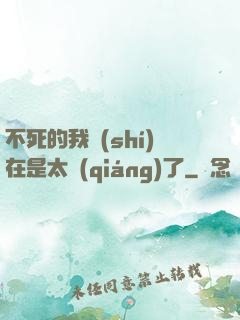 不死的我實(shí)在是太強(qiáng)了
