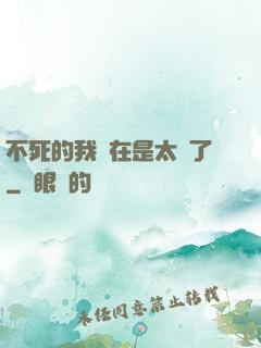 不死的我實在是太強了
