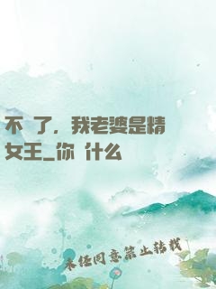 不裝了，我老婆是精絕女王