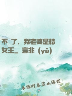 不裝了，我老婆是精絕女王