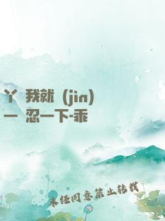 丫頭我就進(jìn)一點忍一下-乖