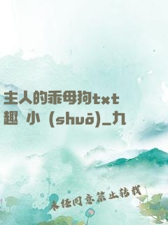 主人的乖母狗txt筆趣閣小說(shuō)