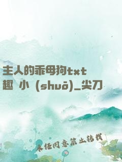 主人的乖母狗txt筆趣閣小說(shuō)