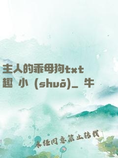 主人的乖母狗txt筆趣閣小說(shuō)