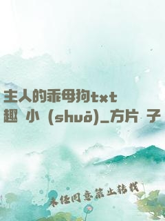 主人的乖母狗txt筆趣閣小說(shuō)