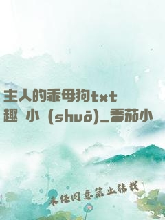 主人的乖母狗txt筆趣閣小說(shuō)