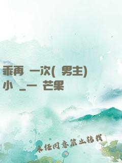 乖再來一次(雙男主)小說