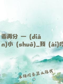 乖再分開一點(diǎn)小說(shuō)