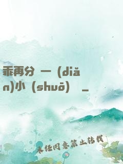 乖再分開一點(diǎn)小說(shuō)閱讀