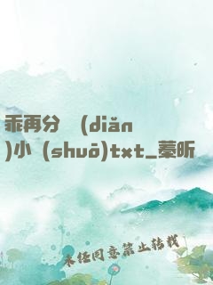乖再分開點(diǎn)小說(shuō)txt