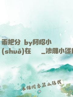 乖把分開by阿昭小說(shuō)在線閱讀