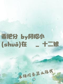 乖把分開by阿昭小說(shuō)在線閱讀