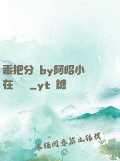 乖把分開by阿昭小說在線閱讀