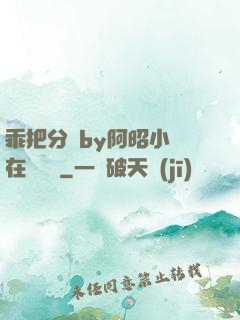 乖把分開by阿昭小說在線閱讀