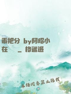 乖把分開by阿昭小說在線閱讀