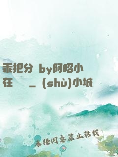 乖把分開by阿昭小說在線閱讀