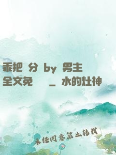乖把腳分開by雙男主全文免費閱讀