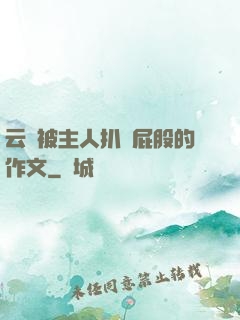 云纓被主人扒開屁股的作文