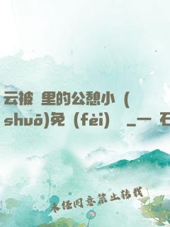 云被窩里的公憩小說(shuō)免費(fèi)閱讀