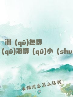 亞洲區(qū)色情區(qū)激情區(qū)小說(shuō)